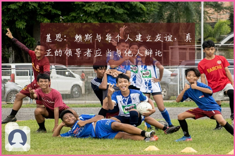 基恩：赖斯与每个人建立友谊，真正的领导者应当与他人辩论