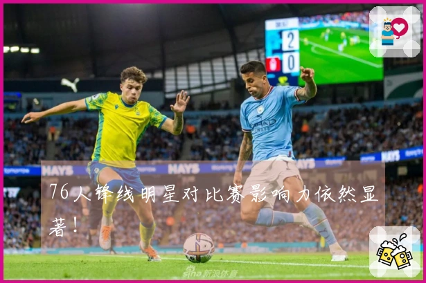 76人锋线明星对比赛影响力依然显著！