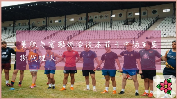 曼联与富勒姆洽谈本菲卡中场里奥斯代理人