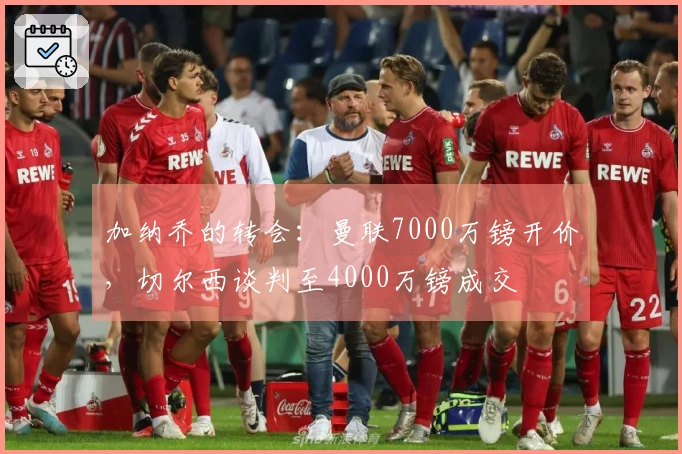 加纳乔的转会：曼联7000万镑开价，切尔西谈判至4000万镑成交