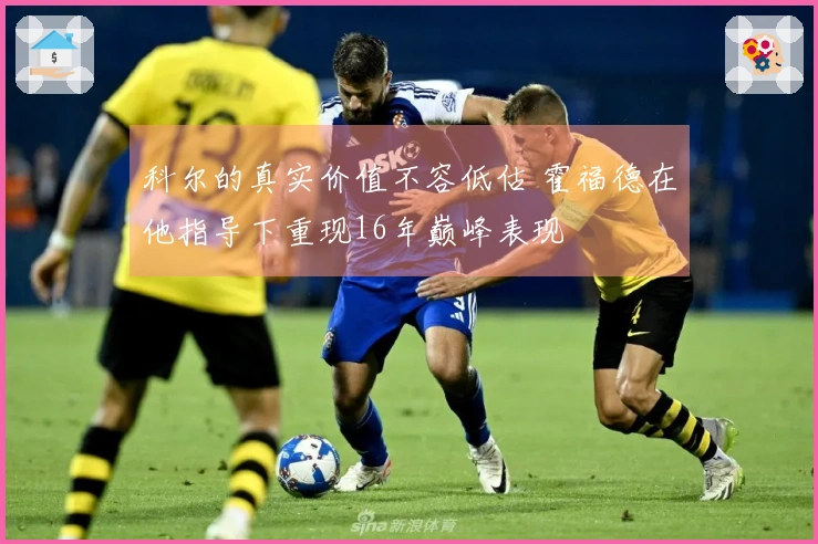 科尔的真实价值不容低估 霍福德在他指导下重现16年巅峰表现
