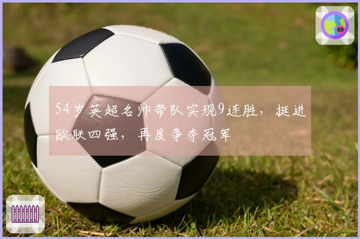 54岁英超名帅带队实现9连胜，挺进欧联四强，再度争夺冠军