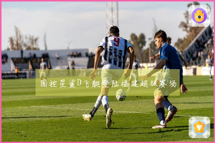 国控星鲨D飞艇登陆福建超级赛场