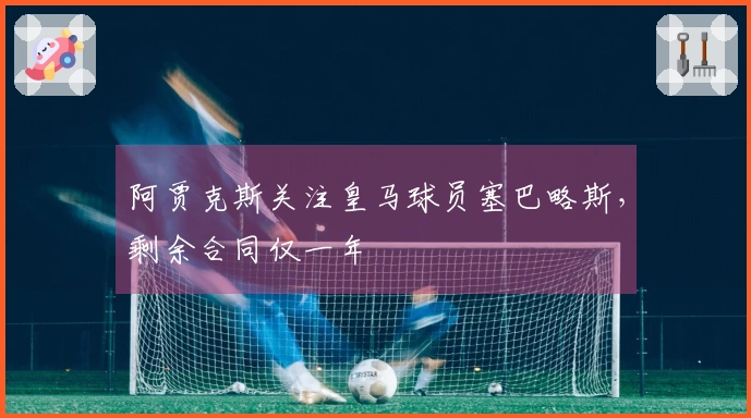阿贾克斯关注皇马球员塞巴略斯，剩余合同仅一年