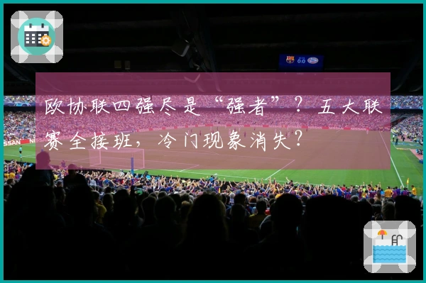 欧协联四强尽是“强者”？五大联赛全接班，冷门现象消失？