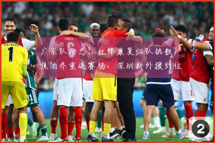 广东队动态！杜锋康复归队执教，焦泊乔重返赛场，深圳新外援到位