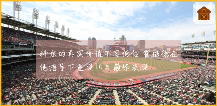 科尔的真实价值不容低估 霍福德在他指导下重现16年巅峰表现