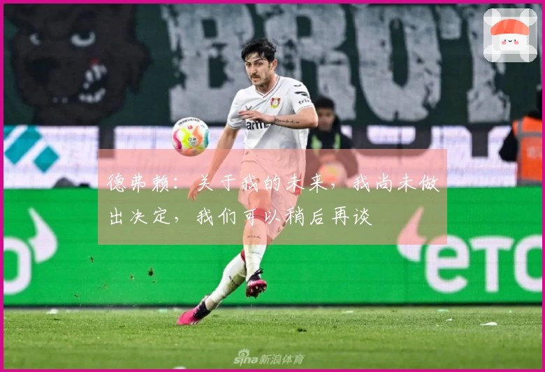 德弗赖：关于我的未来，我尚未做出决定，我们可以稍后再谈
