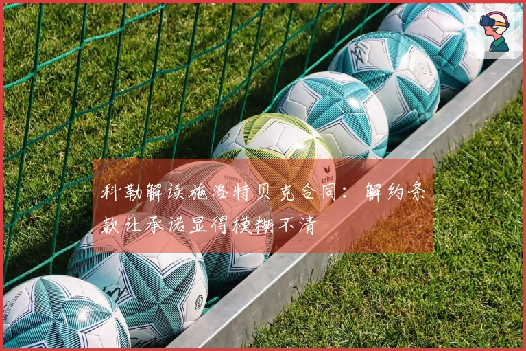 科勒解读施洛特贝克合同：解约条款让承诺显得模糊不清