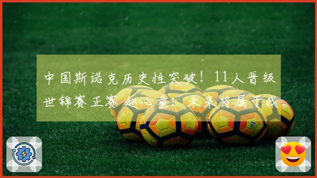 中国斯诺克历史性突破！11人晋级世锦赛正赛 赵心童：未来将属于我国