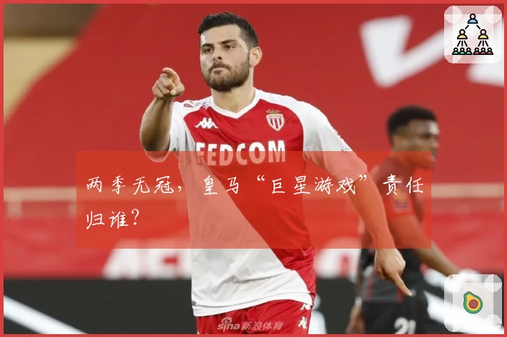 两季无冠，皇马“巨星游戏”责任归谁？