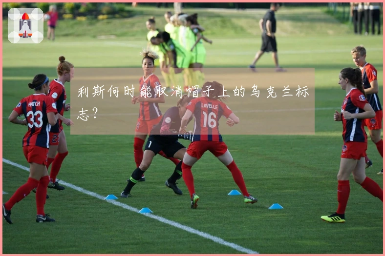 利斯何时能取消帽子上的乌克兰标志？