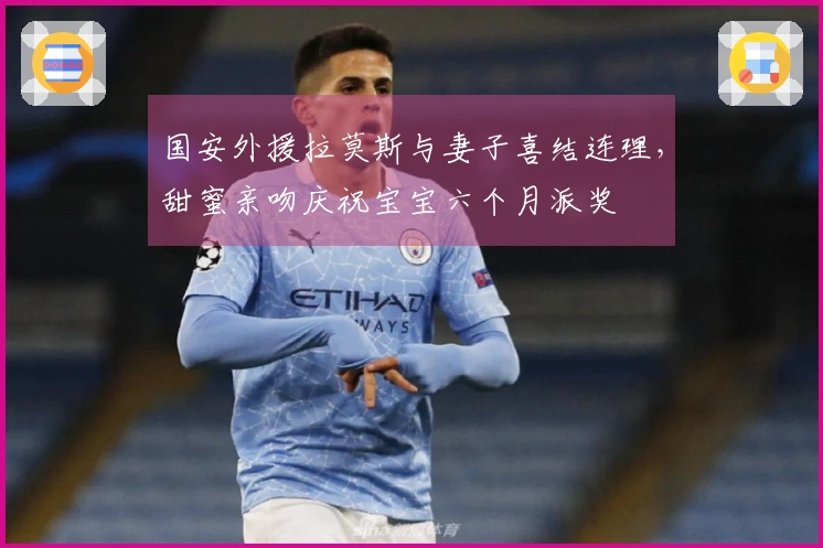国安外援拉莫斯与妻子喜结连理，甜蜜亲吻庆祝宝宝六个月派奖