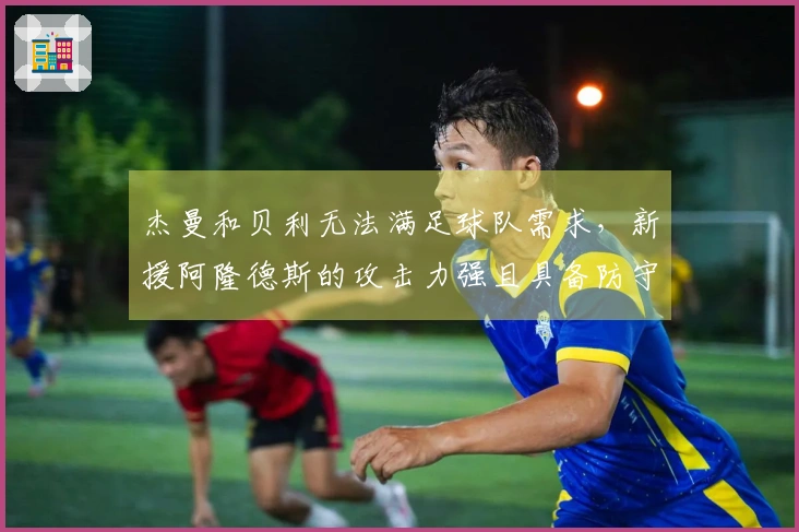 杰曼和贝利无法满足球队需求，新援阿隆德斯的攻击力强且具备防守二三号位的能力