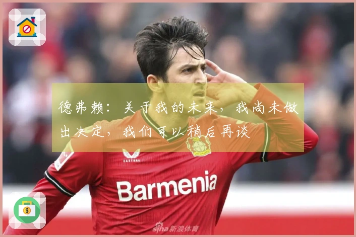 德弗赖：关于我的未来，我尚未做出决定，我们可以稍后再谈